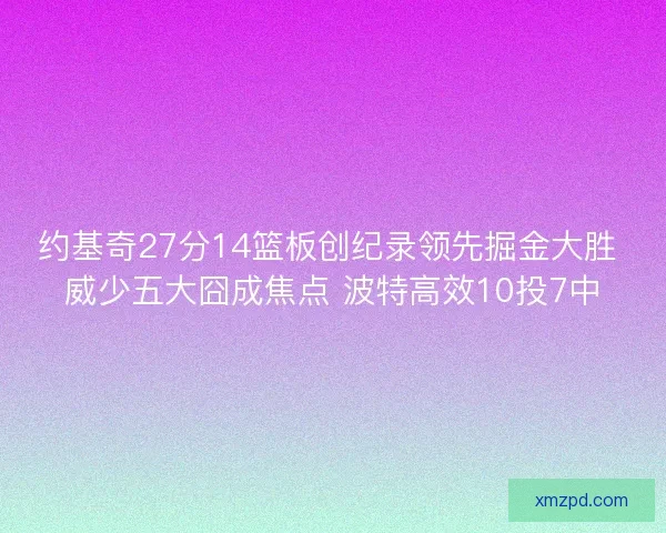 约基奇27分14篮板创纪录领先掘金大胜 威少五大囧成焦点 波特高效10投7中 约基奇27分14篮板创纪录领先掘金大胜 威少五大囧成焦点 波特高效10投7中