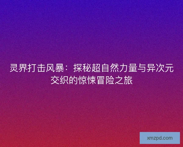 灵界打击风暴：探秘超自然力量与异次元交织的惊悚冒险之旅