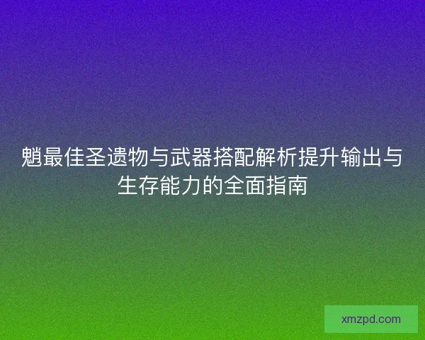 魈最佳圣遗物与武器搭配解析提升输出与生存能力的全面指南