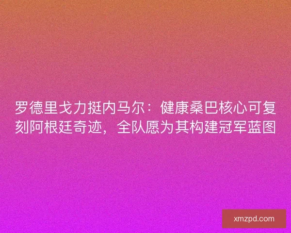 罗德里戈力挺内马尔：健康桑巴核心可复刻阿根廷奇迹，全队愿为其构建冠军蓝图