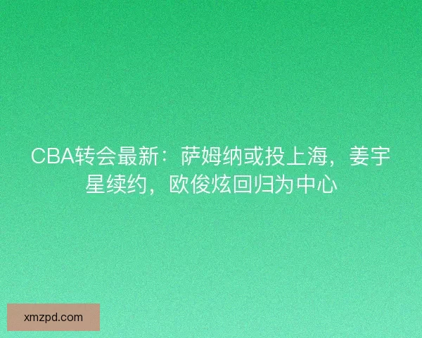 CBA转会最新：萨姆纳或投上海，姜宇星续约，欧俊炫回归为中心