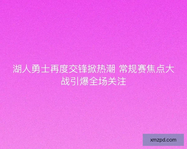 湖人勇士再度交锋掀热潮 常规赛焦点大战引爆全场关注