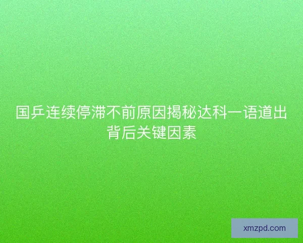 国乒连续停滞不前原因揭秘达科一语道出背后关键因素 国乒连续停滞不前原因揭秘达科一语道出背后关键因素
