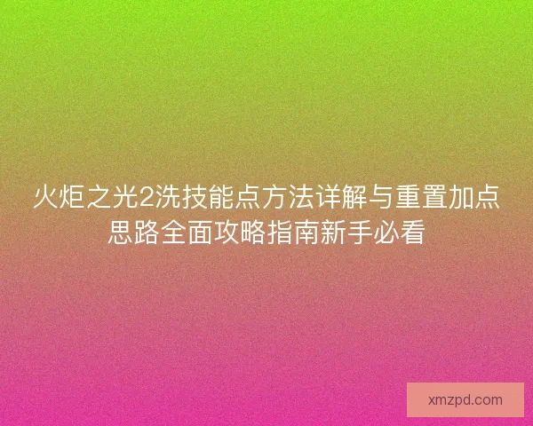 火炬之光2洗技能点方法详解与重置加点思路全面攻略指南新手必看