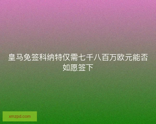 皇马免签科纳特仅需七千八百万欧元能否如愿签下 皇马免签科纳特仅需七千八百万欧元能否如愿签下
