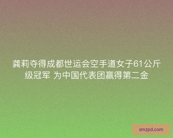 龚莉夺得成都世运会空手道女子61公斤级冠军 为中国代表团赢得第二金 龚莉夺得成都世运会空手道女子61公斤级冠军 为中国代表团赢得第二金