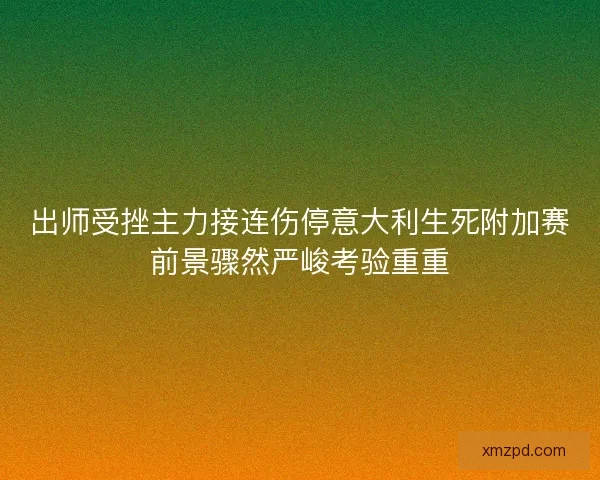 出师受挫主力接连伤停意大利生死附加赛前景骤然严峻考验重重